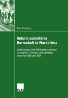 Reform Autoritarer Herrschaft in Nordafrika: Verfassungs- Und Wahlrechtsreformen in Algerien, Tunesien Und Marokko Zwischen 1988 Und 2004 3835060732 Book Cover