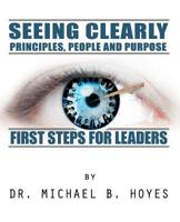 Seeing Clearly--Principles, People and Purpose: First Steps for Leaders 1507833199 Book Cover