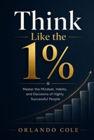 Think Like the 1%: Master the Mindset, Habits, and Decisions of Highly Successful People B0H1559PHH Book Cover