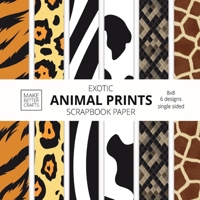 Exotic Animal Prints Scrapbook Paper: 8x8 Animal Skin Patterns Designer Paper for Decorative Art, DIY Projects, Homemade Crafts, Cool Art Ideas 1953987265 Book Cover