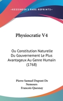 Physiocratie V4: Ou Constitution Naturelle Du Gouvernement Le Plus Avantageux Au Genre Humain (1768) 1166308502 Book Cover