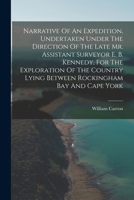 Narrative Of An Expedition, Undertaken Under The Direction Of The Late Mr. Assistant Surveyor E. B. Kennedy, For The Exploration Of The Country Lying Between Rockingham Bay And Cape York 1017821836 Book Cover