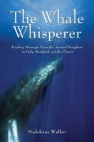 The Whale Whisperer: Healing Messages from the Animal Kingdom to Help Mankind and the Planet 1844095371 Book Cover