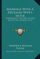 Marriage With A Deceased Wife's Sister: Forbidden By The Laws Of God And Of The Church 1120323851 Book Cover