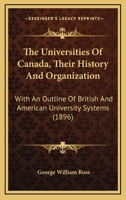 The Universities of Canada; Their History and Organization. With an Outline of British and American University Systems. Appendix to the Report of the Minister of Education, 1896 101355468X Book Cover