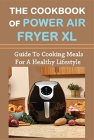 The Cookbook Of Power Air Fryer Xl: Guide To Cooking Meals For A Healthy Lifestyle: What Can You Cook In Power Xl Air Fryer B098CQYZNW Book Cover