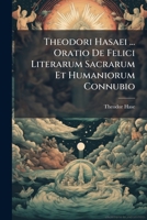 Theodori Hasaei ... Oratio De Felici Literarum Sacrarum Et Humaniorum Connubio: Dicta Publice ... In Gymnasii Hanoviensis, Quum Ibi Ordinariae ... Humaniorum Professioni Inauguraretur 1286733790 Book Cover