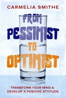 FROM PESSIMIST TO OPTIMIST: Transform Your Mind & Develop a Positive Attitude: The Essential Guide To Mental Well-being! B0F4NMG7BV Book Cover
