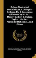 College Students at Northfield; or, A College of Colleges, No. 2. Containing Addresses by Mr. D. L. Moody; the Rev. J. Hudson Taylor ... the Rev. Alexander McKenzie ... and Others 1361515147 Book Cover