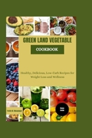 GREEN LAND VEGETABLE COOKBOOK: Healthy, Delicious, Low-Carb Recipes for Weight Loss and Wellness B0CQTMGK9R Book Cover
