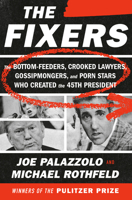 The Fixers: The Bottom-Feeders, Crooked Lawyers, Gossipmongers, and Porn Stars Who Created the 45th President 0593132394 Book Cover