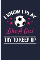 I Know I Play Like A Girl Try To Keep Up: Soccer Journal Soccer Composition Notebook - Blank Lined Journal Planner 1726143953 Book Cover