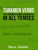 Turkmen Verbs: 100 Turkmen Verbs Conjugated in All Tenses 1523836563 Book Cover
