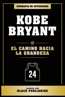 Kobe Bryant - El Camino Hacia La Grandeza - Biografia No Autorizada B0CQRXG6BT Book Cover