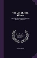 The Life of John Wilson, D.D., F.R.S.: For Fifty Years Philanthropist and Scholar in the East 1015262783 Book Cover