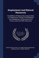 Employment And Natural Resources: Possibilities Of Making New Opportunities For Employment Through The Settlement And Development Of Agricultural And Forest Lands And Other Resources 1377157997 Book Cover