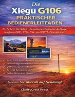 Die Xiegu G106 PRAKTISCHER BEDIENERLEITFADEN: Ein Schritt-für-Schritt-Benutzerleitfaden für Anfänger, tragbare QRP-, FT8-, CW- und POTA-Operationen (ClarityCrest User Mastery Guides) (German Edition) B0GQZ2R8N1 Book Cover
