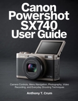 Canon PowerShot SX740 User Guide: Camera Controls, Menu Navigation, Photography, Video Recording, and Everyday Shooting Techniques B0GMNRNMBQ Book Cover