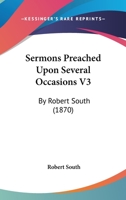Sermons Preached Upon Several Occasions V3: By Robert South 1378273141 Book Cover