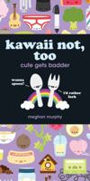 Kawaii Not, Too: Cute Gets Badder 1440309205 Book Cover