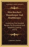 Miss Beecher\'s housekeeper and healthkeeper: containing five hundred recipes for economical and healthful cooking; also, many directions for securing health and happiness ... 1533295360 Book Cover