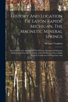 History And Location Of Eaton Rapids, Michigan, The Magnetic Mineral Springs: How Discovered, Analysis Of The Waters, Opinions Of Eminent Medical And 1018210741 Book Cover