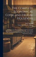 The Complete Economical Cook, and Frugal Housewife: an Entirely New System of Domestic Cookery, Containing Approved Directions for Purchasing, ... Gravies, Sauces, Made Dishes, Potting, ... 1019703121 Book Cover