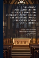 Dringende Vorstellungen An Menschlichkeit Und Vernunft, Um Aufhebung Des Ehelosen Standes Der Katholischen Geistlichkeit... 1274795869 Book Cover