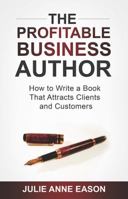 The Profitable Business Author: How to Write a Book That Attracts Clients and Customers 1771411449 Book Cover