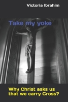Take my yoke: Why Christ asks us that we carry Cross? 1520719841 Book Cover