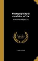 Photographie par émulsion sèche: Au bromure d'argent pur 1362918083 Book Cover