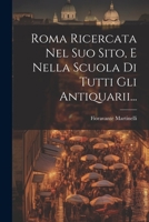 Roma Ricercata Nel Suo Sito, E Nella Scuola Di Tutti Gli Antiquarii... 1021849278 Book Cover