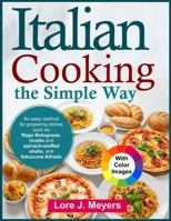 Italian Cooking the Simple Way: An easy method for preparing dishes such as Ragù Bolognese, ricotta and spinach-stuffed shells, and fettuccine Alfredo B0F5WWRWGZ Book Cover