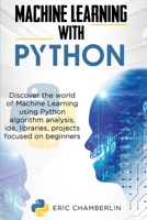 Machine Learning With PYTHON: Discover the world of Machine Learning using Python algorithm analysis, ide and libraries. Projects focused on beginners. B08GV97SR9 Book Cover