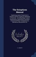 The Sciopticon Manual: Explaining Lantern Projections in General, and the Sciopticon Apparatus in Particular: Including Magic Lantern Attachments, Experiments, Novelties, Colored and Photo-Transparenc 1297966090 Book Cover