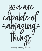 You Are Capable of Amazing Things Twenty Twenty Planner : Monthly/weekly Planner, Organizer, Calendar, Schedule Agenda with Notes, Dot Grid Pages and Lined Pages 1672847230 Book Cover