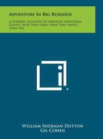 Adventure in Big Business: A Stirring Account of America's Industrial Giants, How They Grew, How They Affect Your Life 1258304783 Book Cover