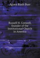 Russell H. Conwell, Founder of the Institutional Church in America, the Work and the Man 1523952695 Book Cover