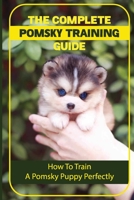 The Complete Pomsky Training Guide: How To Train A Pomsky Puppy Perfectly: Pomsky Training From Start To Finish B09BTGN8PH Book Cover