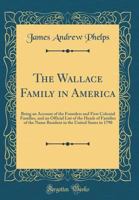 The Wallace Family in America: Being an Account of the Founders and First Colonial Families, and an Official List of the Heads of Families of the Name, Resident in the United States in 1790 1013572742 Book Cover