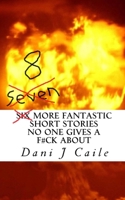 Seven (8) More Fantastic Short Stories No One Gives a F#ck About 1074111575 Book Cover