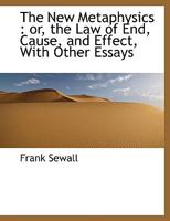 The New Metaphysics or The Law of End, Cause, and Effect with other essays 1017949522 Book Cover