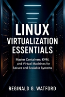 Linux Virtualization Essentials: Master Containers, KVM, and Virtual Machines for Secure and Scalable Systems B0FQVQJ92T Book Cover