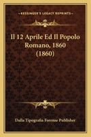 Il 12 Aprile Ed Il Popolo Romano, 1860 (1860) 1120415012 Book Cover