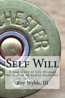 Self Will: A Real Story of Life Through the Eyes of an Active Alcoholic. 1540683966 Book Cover