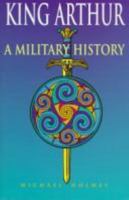 King Arthur: A Military History 0713726334 Book Cover
