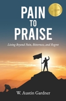 Pain to Praise: Living Beyond Pain, Bitterness, and Regret 1963911334 Book Cover