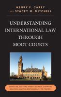 Understanding International Law through Moot Courts: Genocide, Torture, Habeas Corpus, Chemical Weapons, and the Responsibility to Protect 1498550525 Book Cover