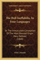 The Bull Ineffabilis in Four Languages, or the Immaculate Conception of the Most Blessed Virgin Mary Defined: With an Introduction, and a Dissertation on the Art of Illuminating (Classic Reprint) 116553343X Book Cover