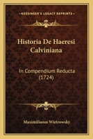 Historia De Haeresi Calviniana: In Compendium Reducta (1724) 1104764881 Book Cover